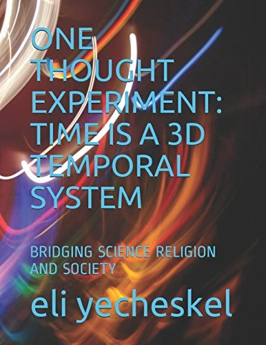 ONE THOUGHT EXPERIMENT: TIME IS A 3D TEMPORAL SYSTEM: BRIDGING SCIENCE, RELIGION, AND SOCIETY