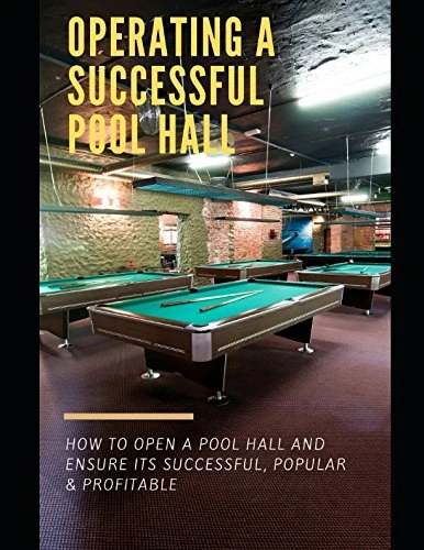 Operating A Successful Pool Hall: How To Open A Pool Hall And Ensure Its Successful, Popular and Profitable
