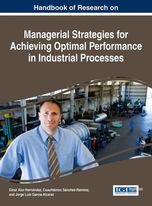 Handbook of Research on Managerial Strategies for Achieving Optimal Performance in Industrial Processes (Advances in Logistics, Operations, and Management Science)
