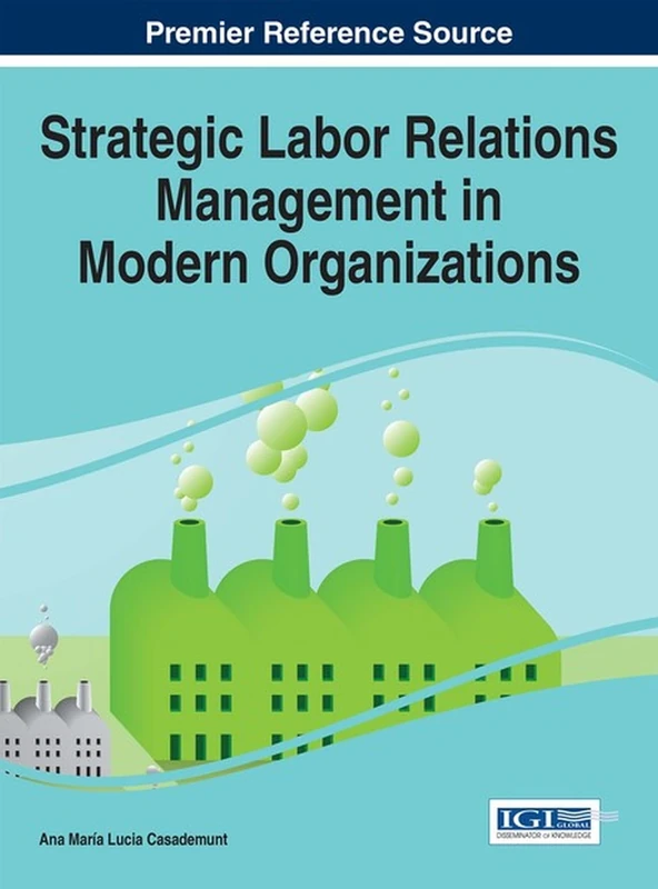 Strategic Labor Relations Management in Modern Organizations (Advances in Human Resources Management and Organizational Development)