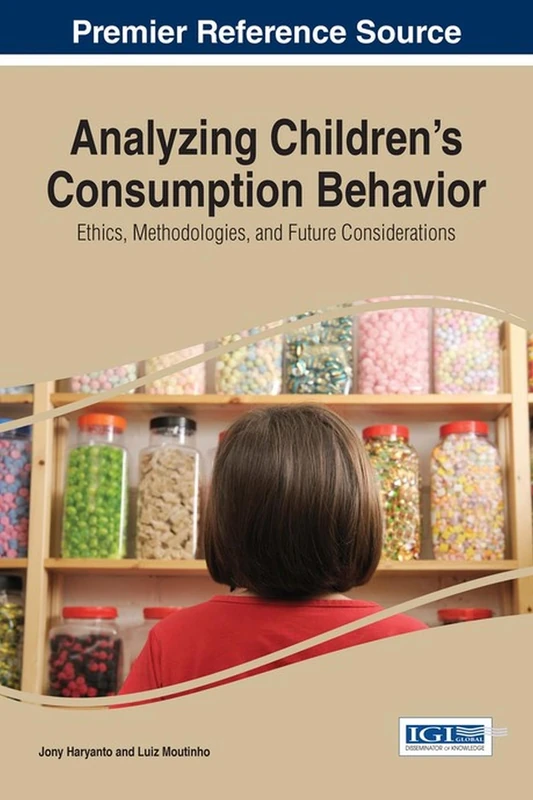 Analyzing Children's Consumption Behavior: Ethics, Methodologies, and Future Considerations (Advances in Marketing, Customer Relationship Management, and E-Services)