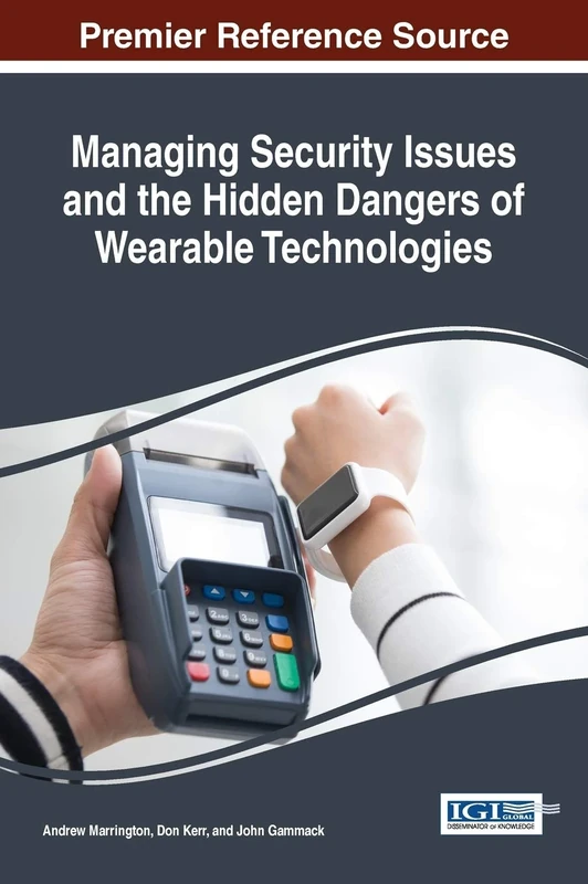 Managing Security Issues and the Hidden Dangers of Wearable Technologies (Advances in Information Security, Privacy, and Ethics)