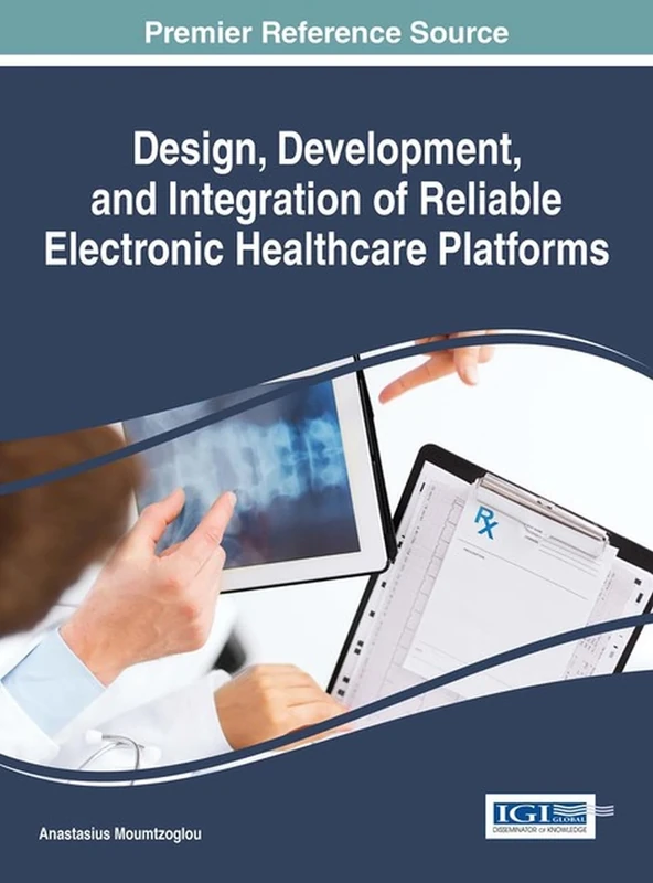 Design, Development, and Integration of Reliable Electronic Healthcare Platforms (Advances in Healthcare Information Systems and Administration)