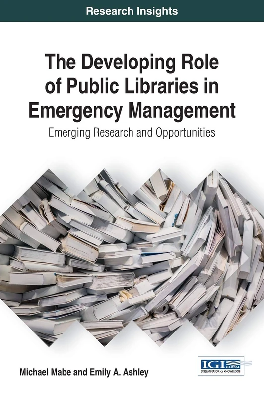 The Developing Role of Public Libraries in Emergency Management: Emerging Research and Opportunities (Advances in Library and Information Science)