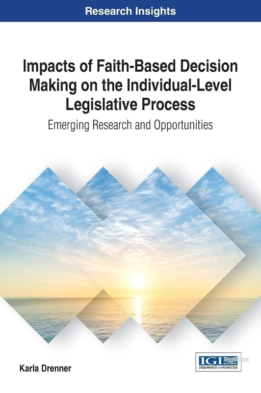 Impacts of Faith-Based Decision Making on the Individual-Level Legislative Process: Emerging Research and Opportunities (Advances in Public Policy and Administration)