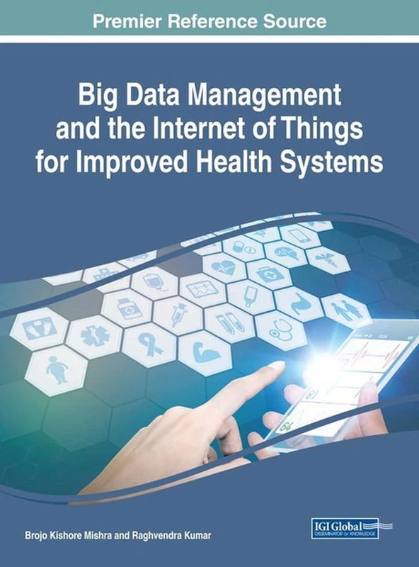 Handbook of Research on Big Data Management and the Internet of Things for Improved Health Systems (Advances in Healthcare Information Systems and Administration)
