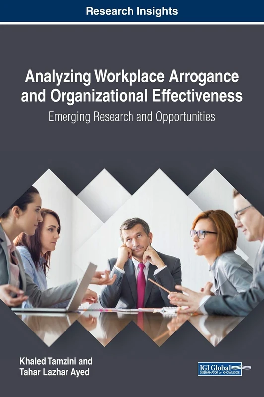 Analyzing Workplace Arrogance and Organizational Effectiveness: Emerging Research and Opportunities (Advances in Human Resources Management and Organizational Development)