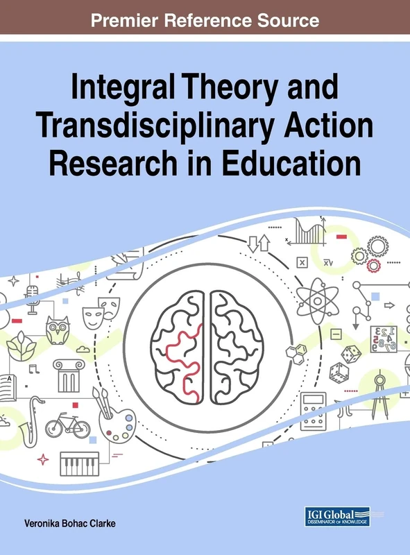 Integral Theory and Transdisciplinary Action Research in Education (Advances in Educational Technologies and Instructional Design)