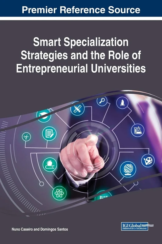 Smart Specialization Strategies and the Role of Entrepreneurial Universities (Advances in Business Strategy and Competitive Advantage (ABSCA))