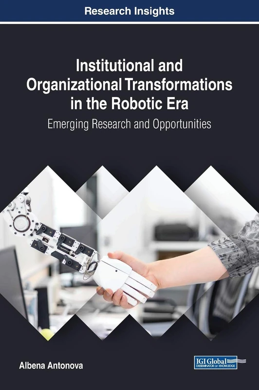 Institutional and Organizational Transformations in the Robotic Era: Emerging Research and Opportunities (Advances in Business Information Systems and Analytics)