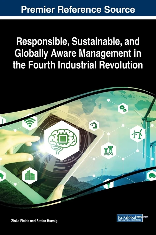 Responsible, Sustainable, and Globally Aware Management in the Fourth Industrial Revolution (Advances in Business Strategy and Competitive Advantage (ABSCA))