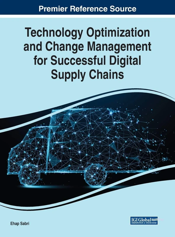 Technology Optimization and Change Management for Successful Digital Supply Chains (Advances in Logistics, Operations, and Management Science)