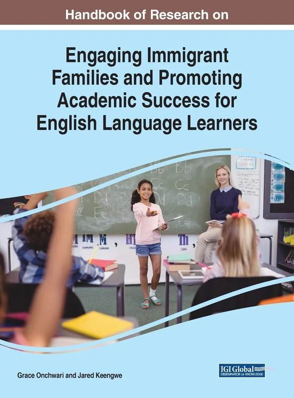 Handbook of Research on Engaging Immigrant Families and Promoting Academic Success for English Language Learners (Advances in Educational Technologies and Instructional Design)