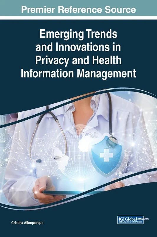Emerging Trends and Innovations in Privacy and Health Information Management (Advances in Healthcare Information Systems and Administration (AHISA))
