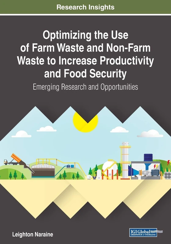 Optimizing the Use of Farm Waste and Non-Farm Waste to Increase Productivity and Food Security: Emerging Research and Opportunities (Practice, Progress, and Proficiency in Sustainability)