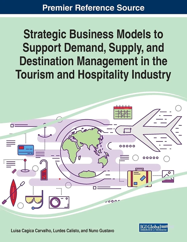 Strategic Business Models to Support Demand, Supply, and Destination Management in the Tourism and Hospitality Industry (Advances in Hospitality, Tourism, and the Services Industry)