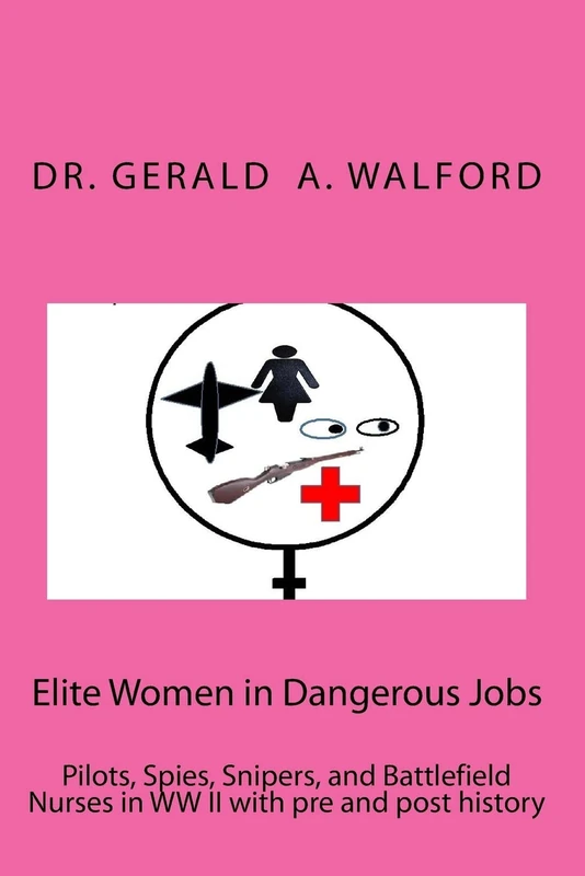 Elite Women in Dangerous Jobs: Pilots, Spies, Snipers, and Battlefield Nurses in WW II with pre and post history