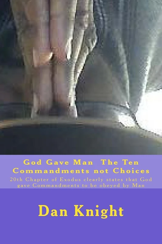God Gave Man The Ten Commandments not Choices: 20th Chapter of Exodus clearly states that God gave Commandments to be obeyed by Man: Volume 1 (God Is Good All The Time)