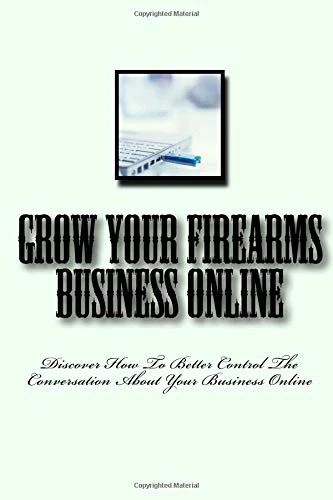 Grow Your Firearms Business Online: Discover How To Better Control The Conversation About Your Business Online
