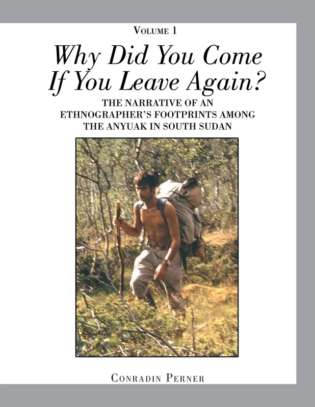 WHY DID YOU COME IF YOU LEAVE AGAIN? Volume 1: THE NARRATIVE OF AN ETHNOGRAPHER’S FOOTPRINTS AMONG THE ANYUAK IN SOUTH SUDAN - Image 1