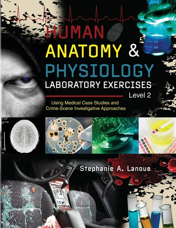 Human Anatomy and Physiology Laboratory Exercises Level 2: Using Medical Case Studies and Crime-Scene Investigative Approaches