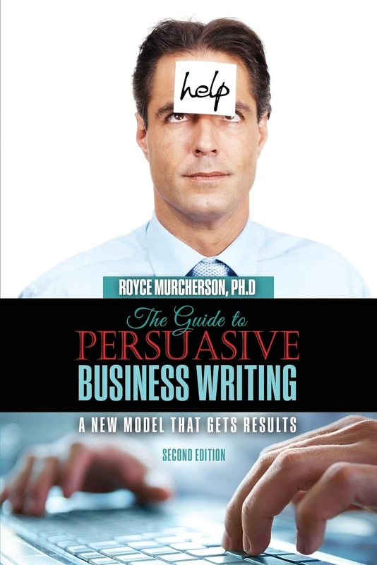 The Guide to Persuasive Business Writing: A New Model that Gets Results