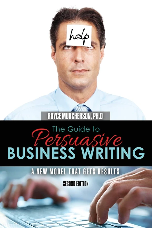 The Guide to Persuasive Business Writing: A New Model that Gets Results