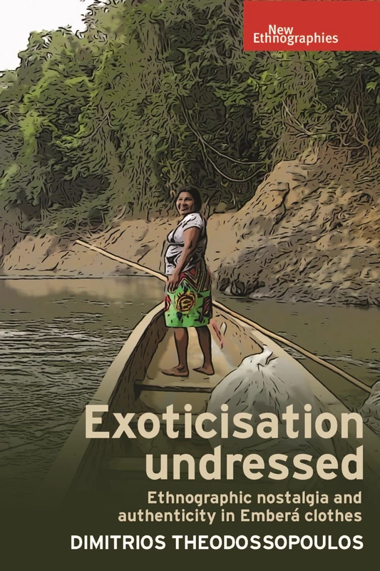 Exoticisation Undressed: Ethnographic Nostalgia and Authenticity in Emberá Clothes (New Ethnographies)