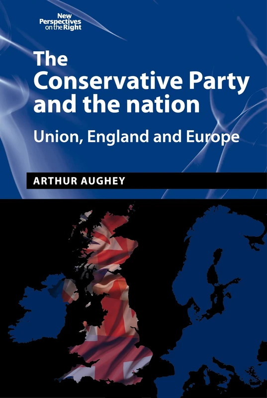 The Conservative Party and the Nation: Union, England and Europe: 10 (New Perspectives on the Right)