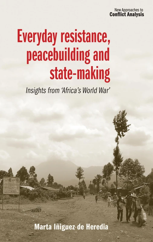 Everyday Resistance, Peacebuilding and State-Making: Insights from 'Africa's World War' (New Approaches to Conflict Analysis)