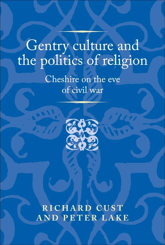 Gentry Culture and the Politics of Religion: Cheshire on the Eve of Civil War (Politics, Culture and Society in Early Modern Britain)