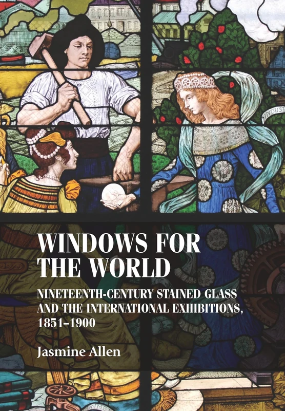 Windows for the World: Nineteenth-Century Stained Glass and the International Exhibitions, 1851–1900 (Studies in Design and Material Culture)