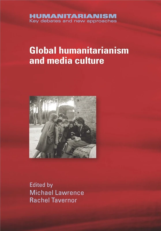 Global Humanitarianism and Media Culture (Humanitarianism: Key Debates and New Approaches)