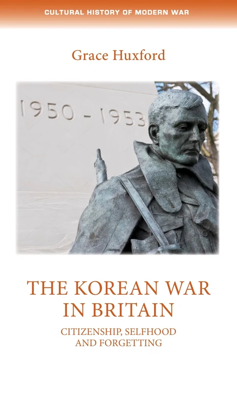 The Korean War in Britain: Citizenship, Selfhood and Forgetting (Cultural History of Modern War)