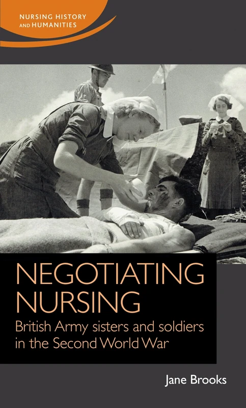 Negotiating Nursing: British Army Sisters and Soldiers in the Second World War (Nursing History and Humanities)