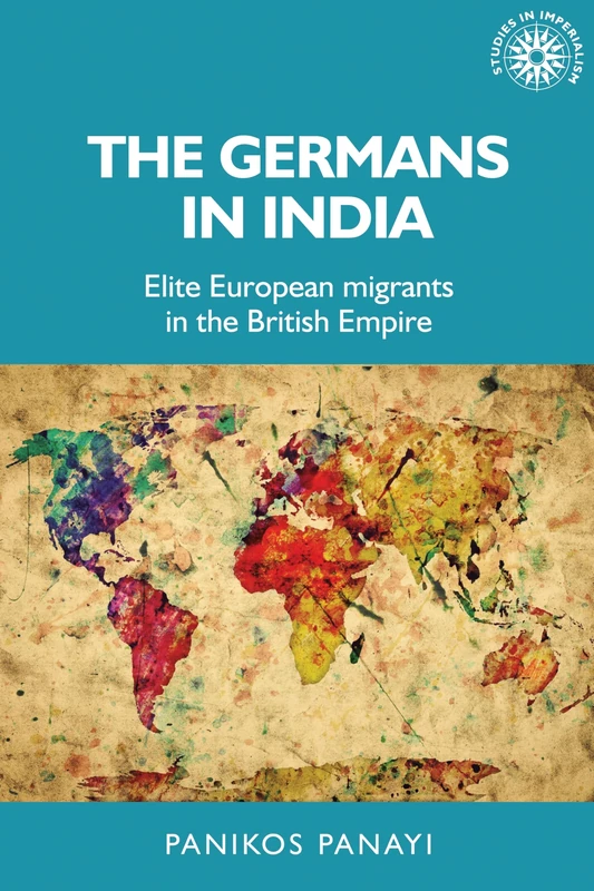 The Germans in India: Elite European Migrants in the British Empire: 151 (Studies in Imperialism)