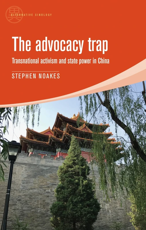 The Advocacy Trap: Transnational Activism and State Power in China (Alternative Sinology)