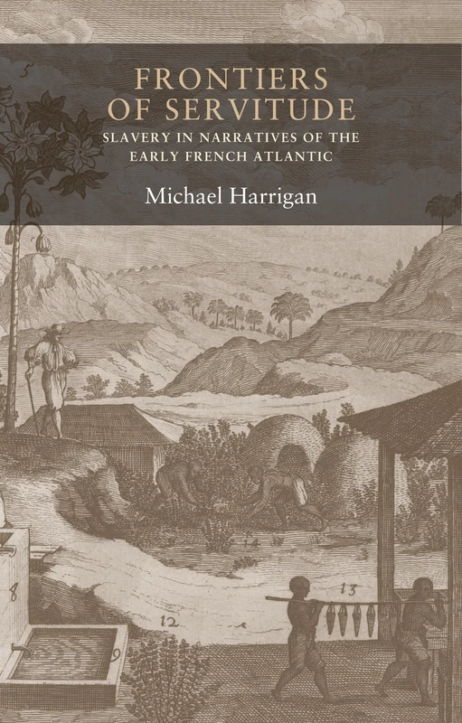 Frontiers of Servitude: Slavery in Narratives of the Early French Atlantic: 7 (Seventeenth- and Eighteenth-Century Studies)