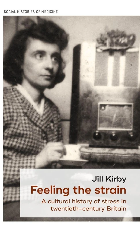 Feeling the Strain: A Cultural History of Stress in Twentieth-Century Britain: 1 (Social Histories of Medicine)