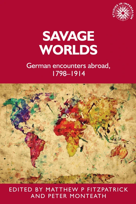 Savage Worlds: German Encounters Abroad, 1798–1914: 159 (Studies in Imperialism)