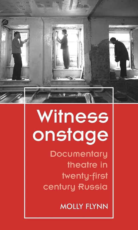 Witness Onstage: Documentary Theatre in Twenty-First-Century Russia (Theatre: Theory – Practice – Performance)