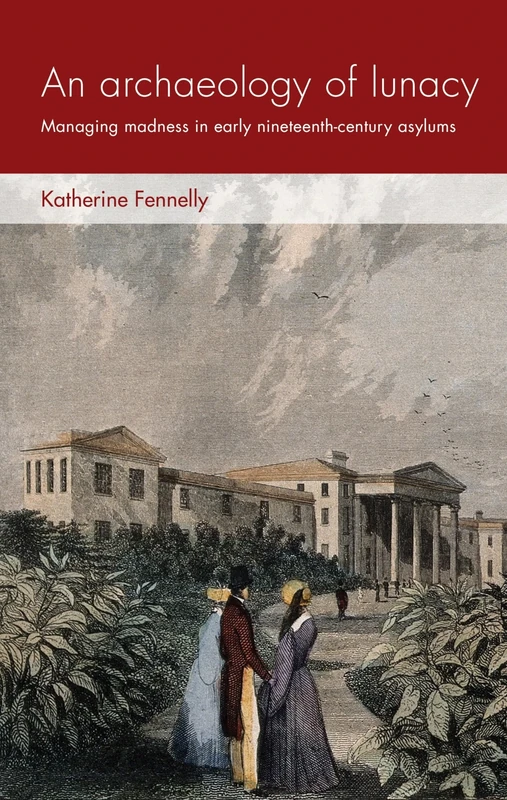 An Archaeology of Lunacy: Managing Madness in Early Nineteenth-Century Asylums (Social Archaeology and Material Worlds)