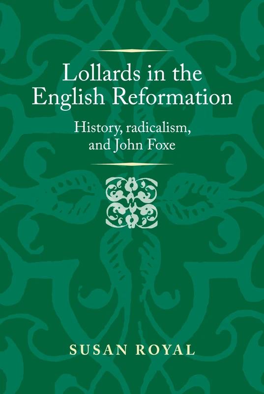 Lollards in the English Reformation: History, Radicalism, and John Foxe (Politics, Culture and Society in Early Modern Britain)