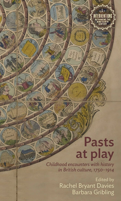 Pasts at Play: Childhood Encounters with History in British Culture, 1750–1914 (Interventions: Rethinking the Nineteenth Century)