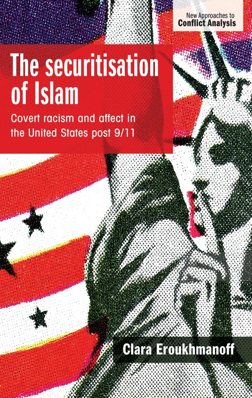 The Securitisation of Islam: Covert Racism and Affect in the United States Post-9/11 (New Approaches to Conflict Analysis)