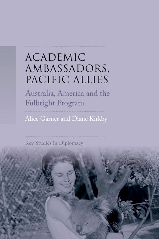 Academic Ambassadors, Pacific Allies: Australia, America and the Fulbright Program (Key Studies in Diplomacy)