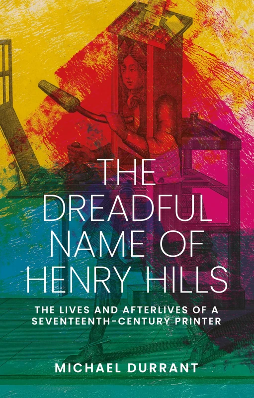 The Dreadful Name of Henry Hills: The Lives and Afterlives of a Seventeenth-Century Printer - Image 1