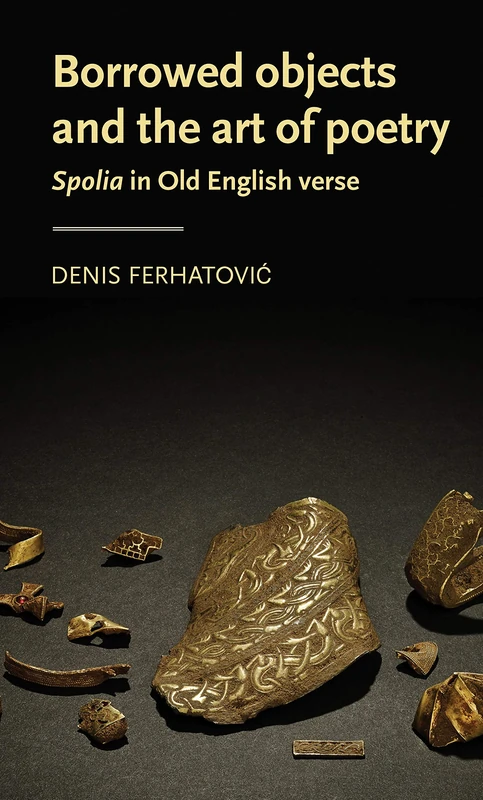 Borrowed Objects and the Art of Poetry: Spolia in Old English Verse (Manchester Medieval Literature and Culture)