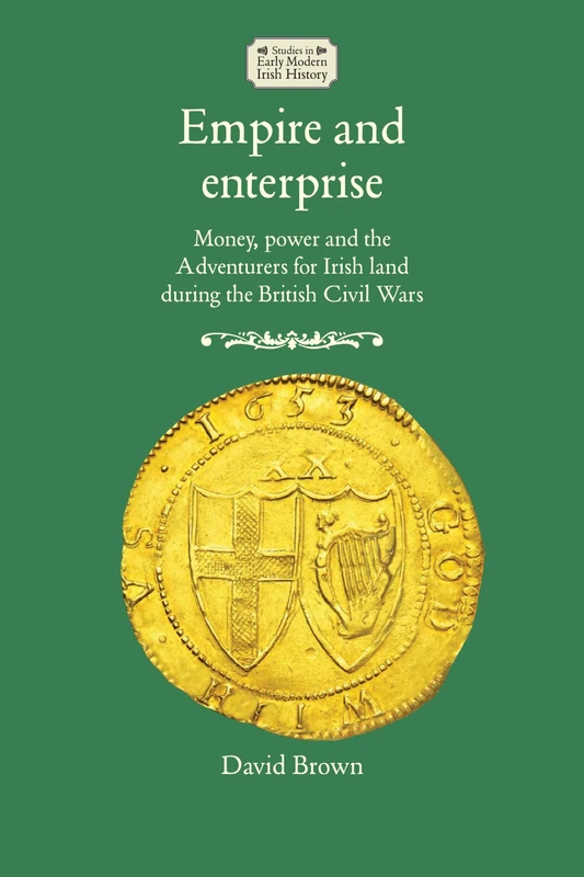 Empire and Enterprise: Money, Power and the Adventurers for Irish Land During the British Civil Wars (Studies in Early Modern Irish History)