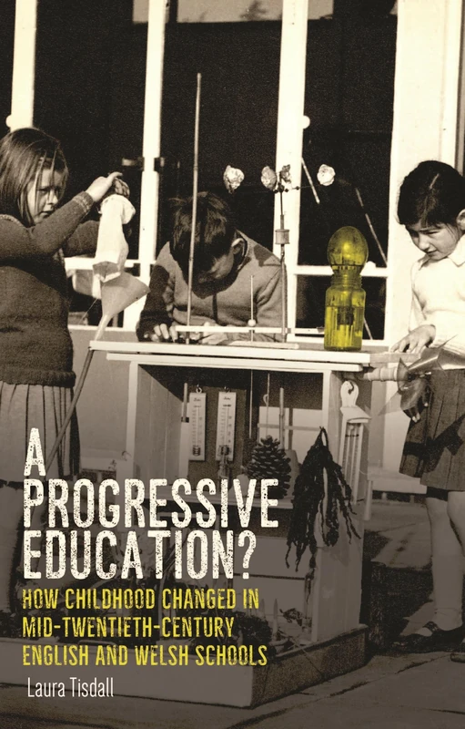 A Progressive Education?: How Childhood Changed in Mid-Twentieth-Century English and Welsh Schools (Political Ethnography)